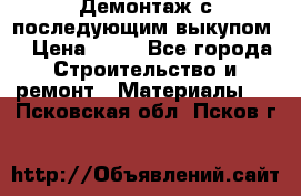 Демонтаж с последующим выкупом  › Цена ­ 10 - Все города Строительство и ремонт » Материалы   . Псковская обл.,Псков г.
